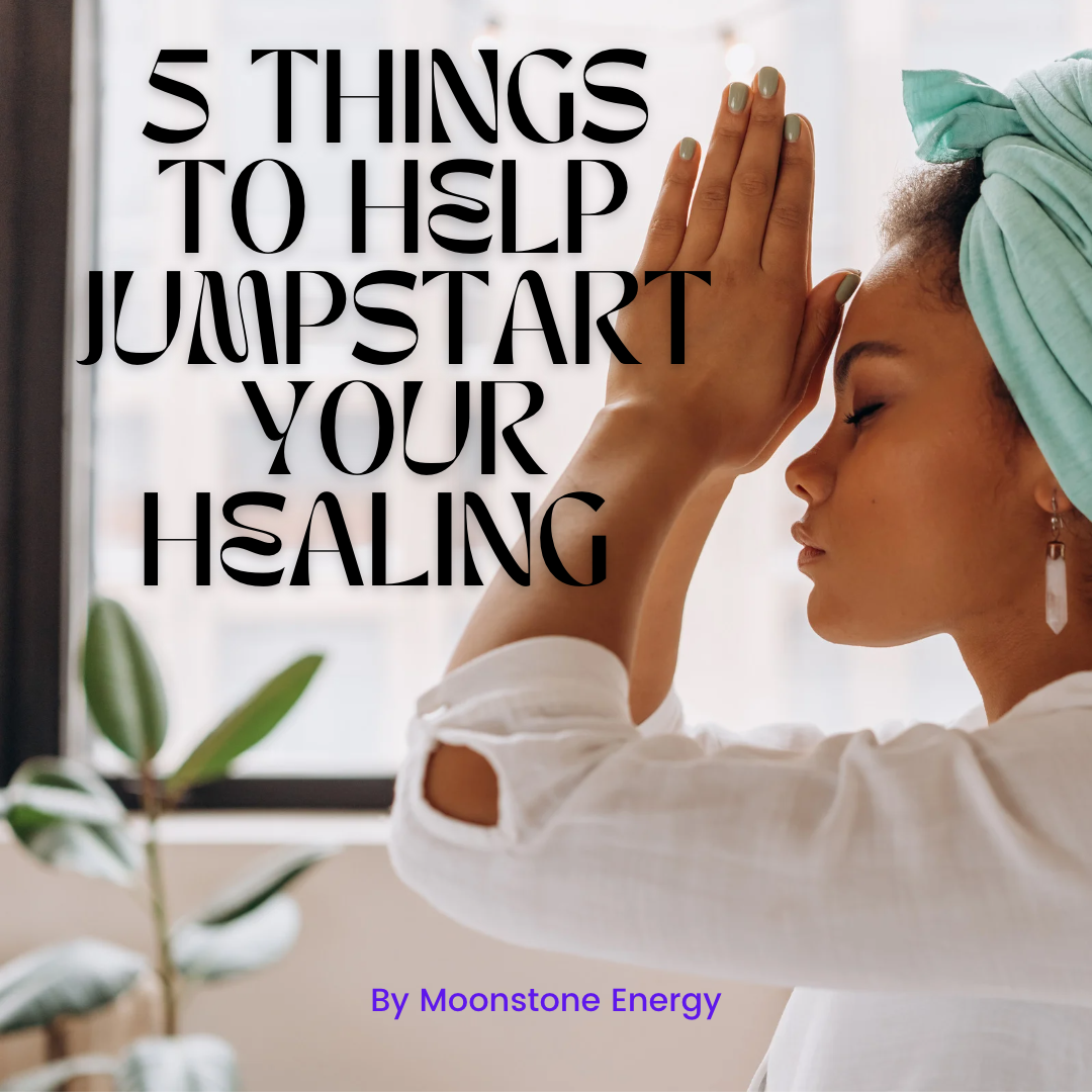 5 Things To Jumpstart Your Healing - Moonstone Energy 