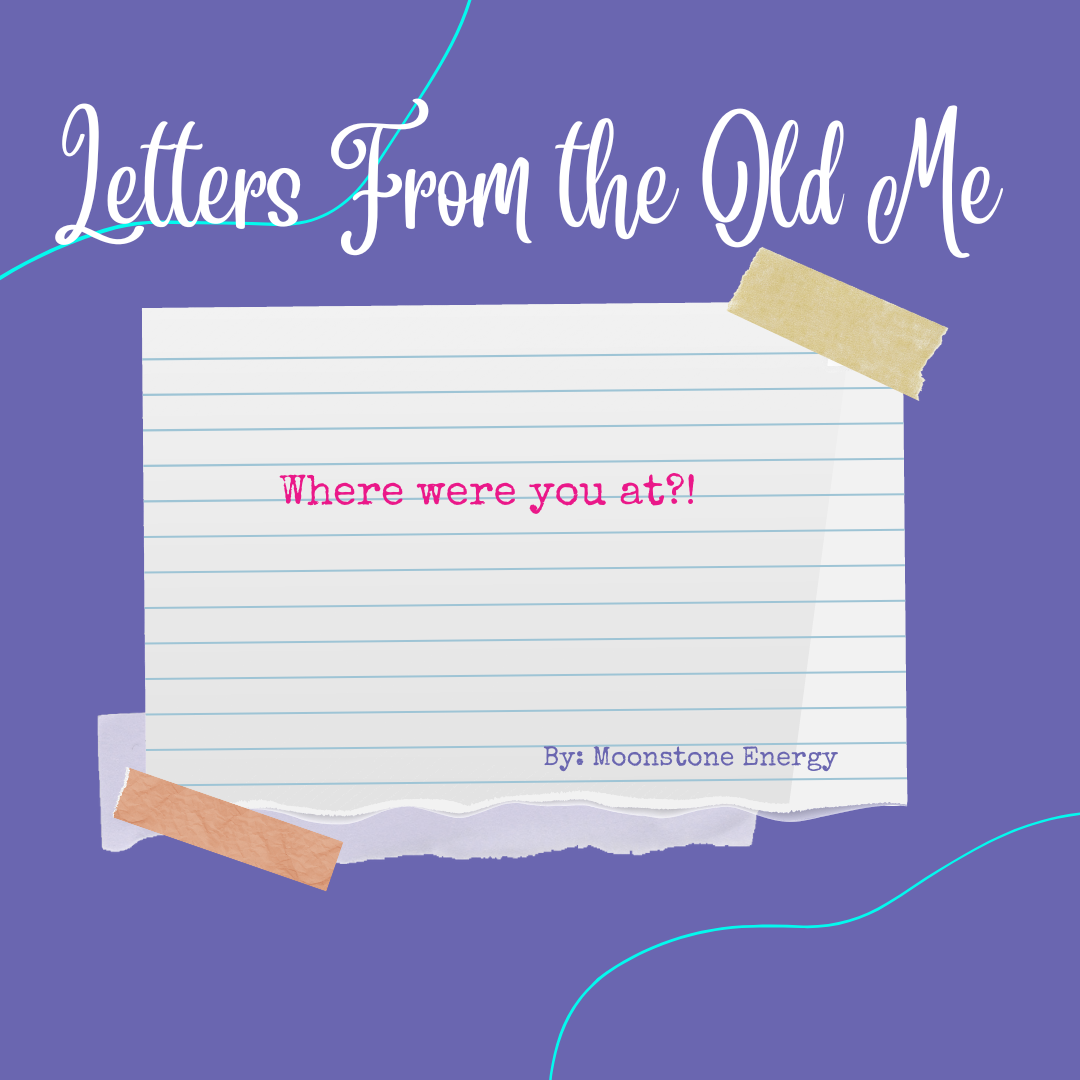 Letters From the Old Me: Where were you at? (Poem Series) - Moonstone Energy 